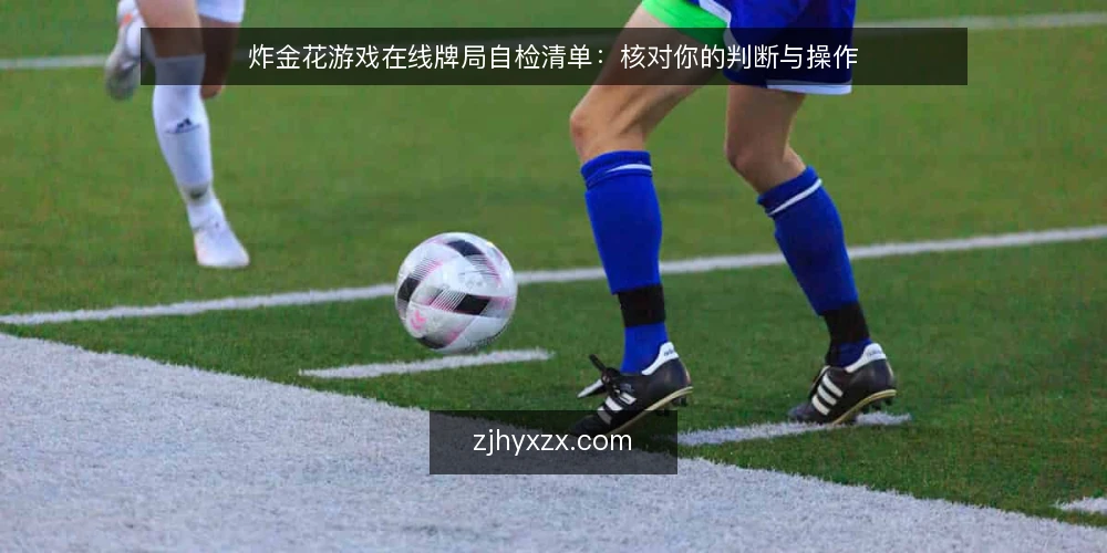 炸金花游戏在线牌局自检清单:核对你的判断与操作 — 先看信号:开局该盯住什么 配图