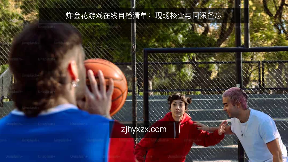 炸金花游戏在线自检清单:现场核查与回滚备忘