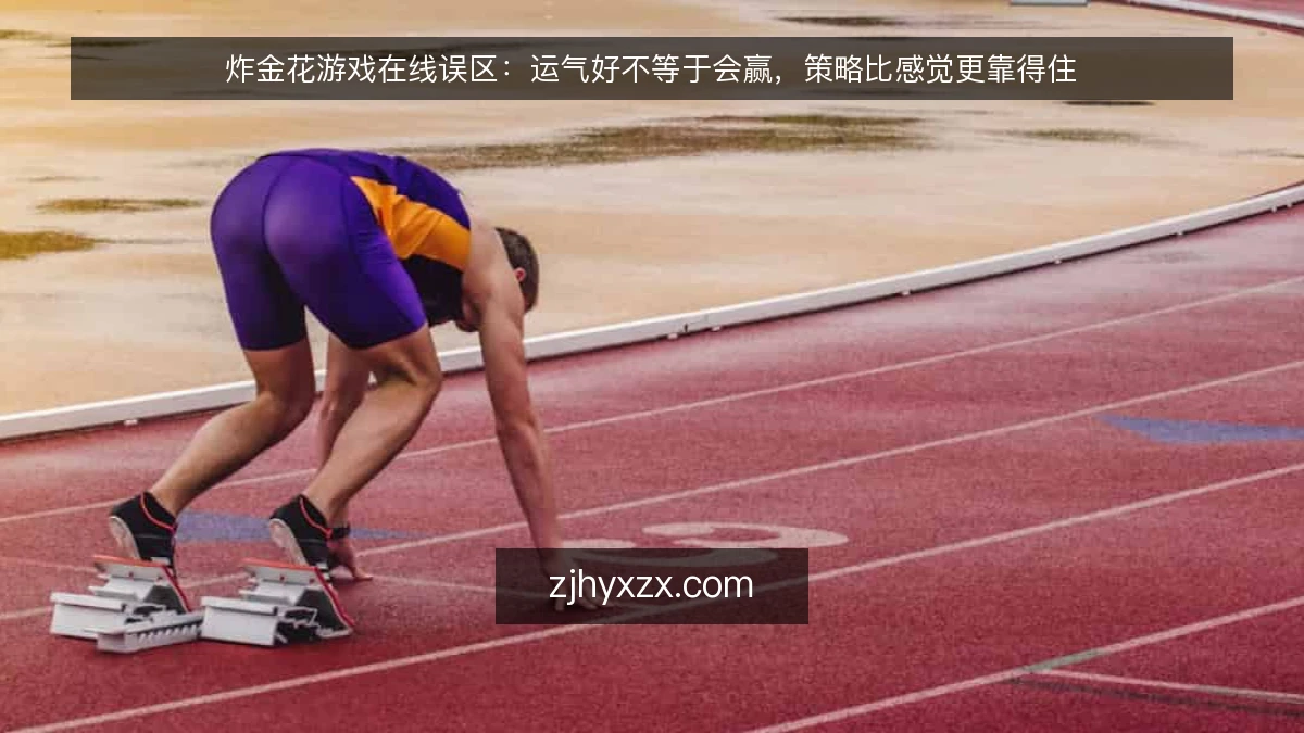 炸金花游戏在线误区:运气好不等于会赢,策略比感觉更靠得住