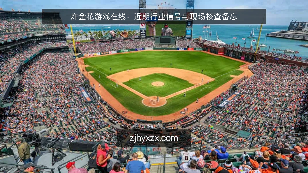 炸金花游戏在线:近期行业信号与现场核查备忘