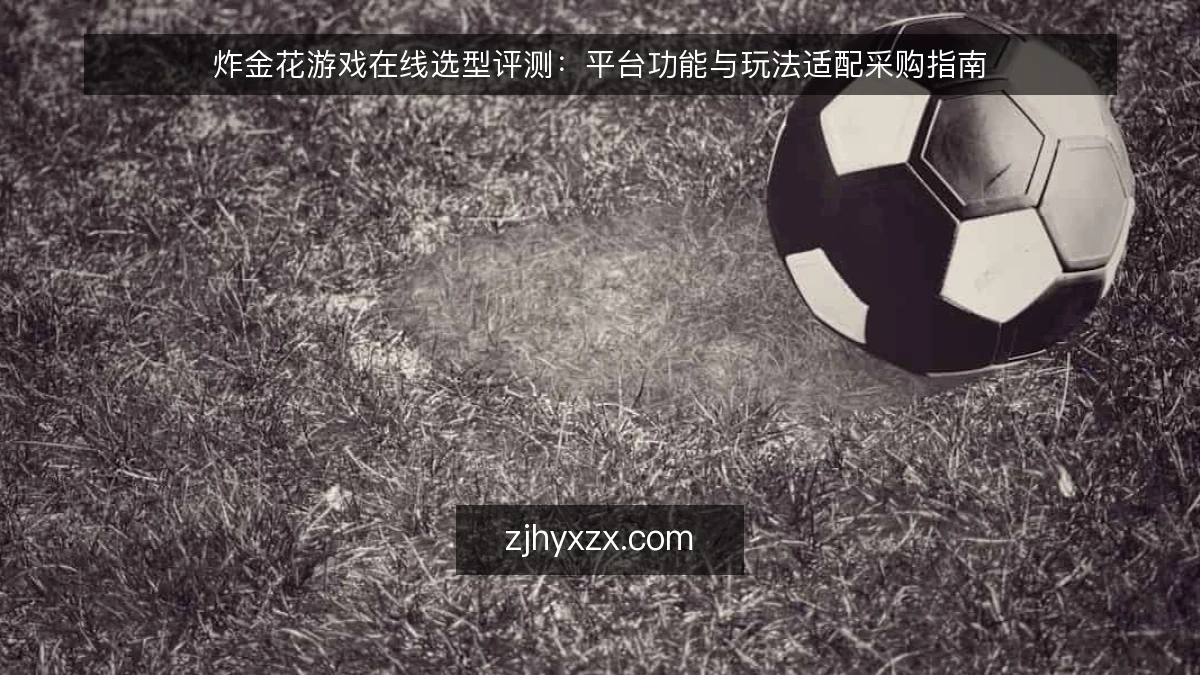 炸金花游戏在线选型评测:平台功能与玩法适配采购指南