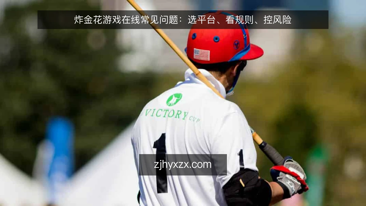 炸金花游戏在线常见问题:选平台、看规则、控风险