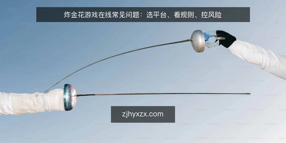 炸金花游戏在线常见问题:选平台、看规则、控风险 — 炸金花游戏在线怎么判断平台是否正规? 配图