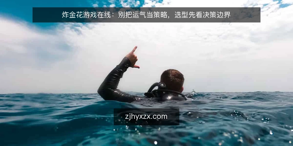 炸金花游戏在线：别把运气当策略，选型先看决策边界 — 先定决策边界，再谈玩法差异 配图