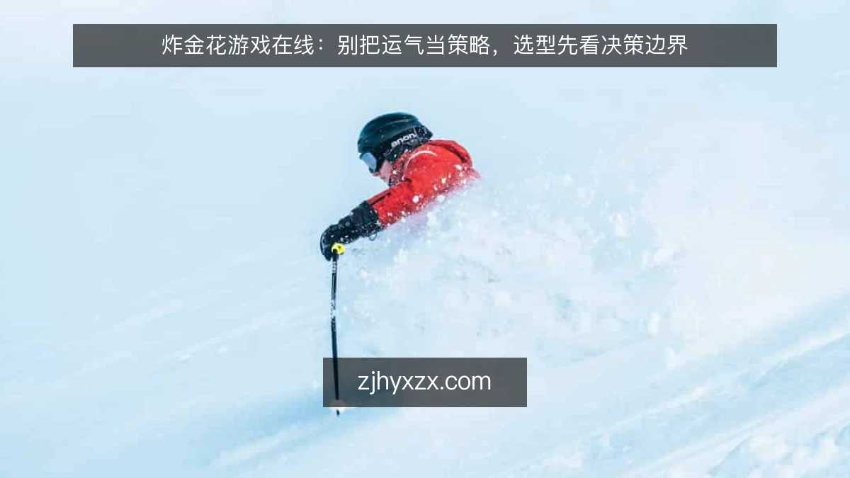 炸金花游戏在线：别把运气当策略，选型先看决策边界