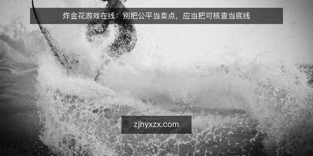 炸金花游戏在线:别把公平当卖点,应当把可核查当底线 — 从一次对局争议说起 配图