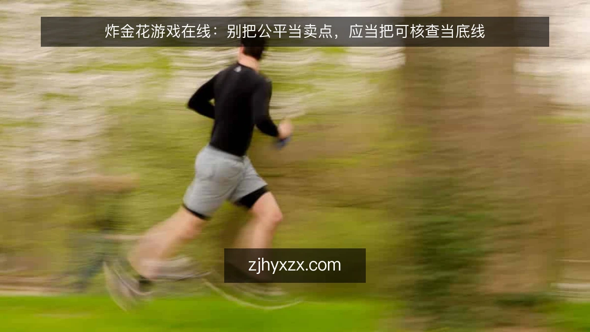 炸金花游戏在线:别把公平当卖点,应当把可核查当底线