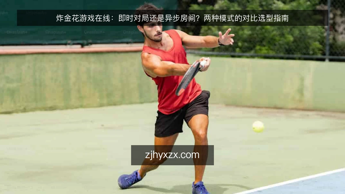 炸金花游戏在线：即时对局还是异步房间？两种模式的对比选型指南