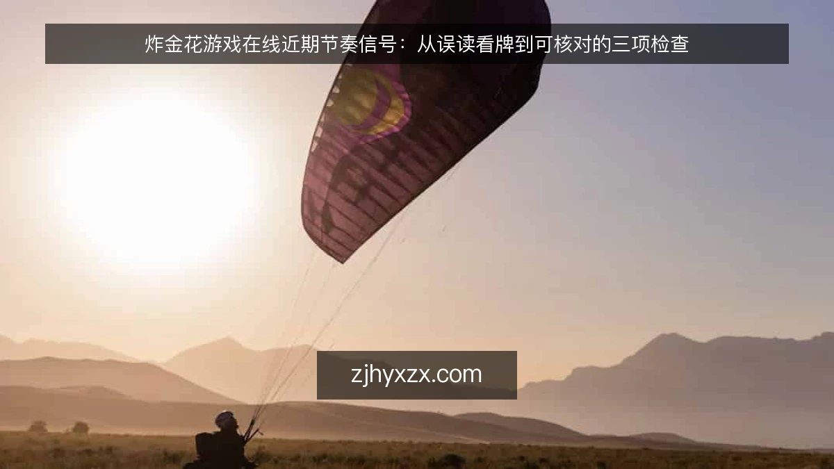 炸金花游戏在线近期节奏信号:从误读看牌到可核对的三项检查