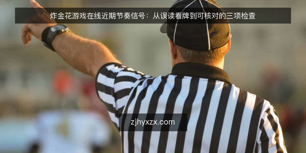 炸金花游戏在线近期节奏信号:从误读看牌到可核对的三项检查 — 近期牌桌节奏在变什么 配图
