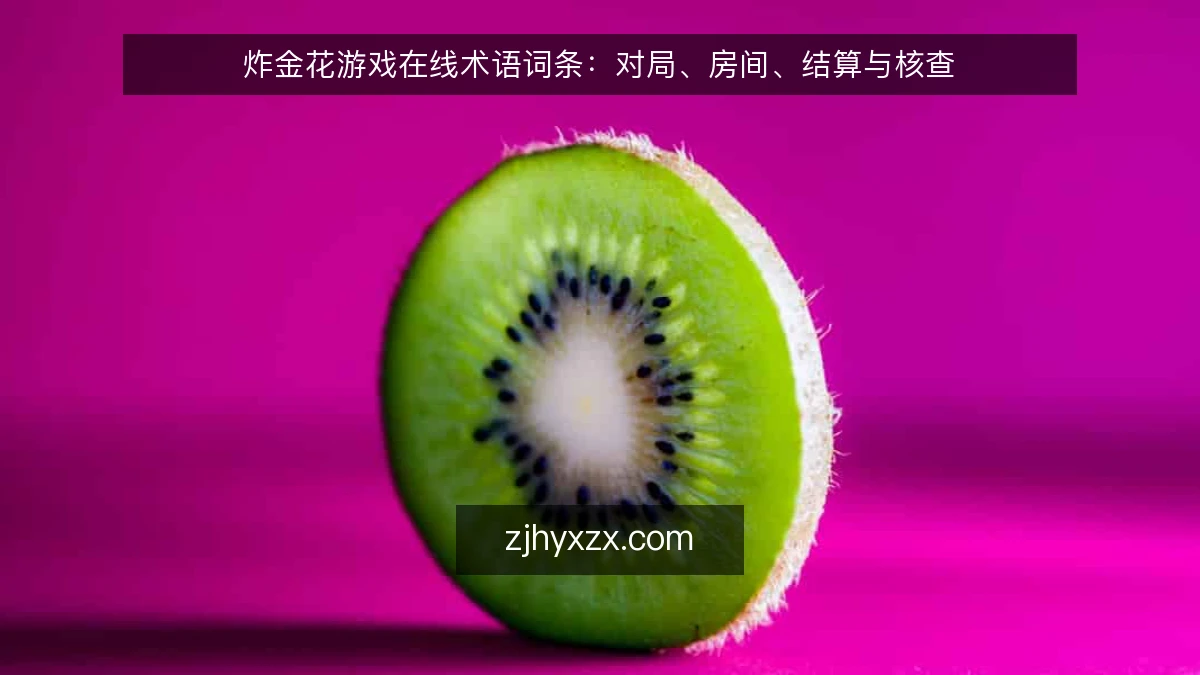 炸金花游戏在线术语词条：对局、房间、结算与核查