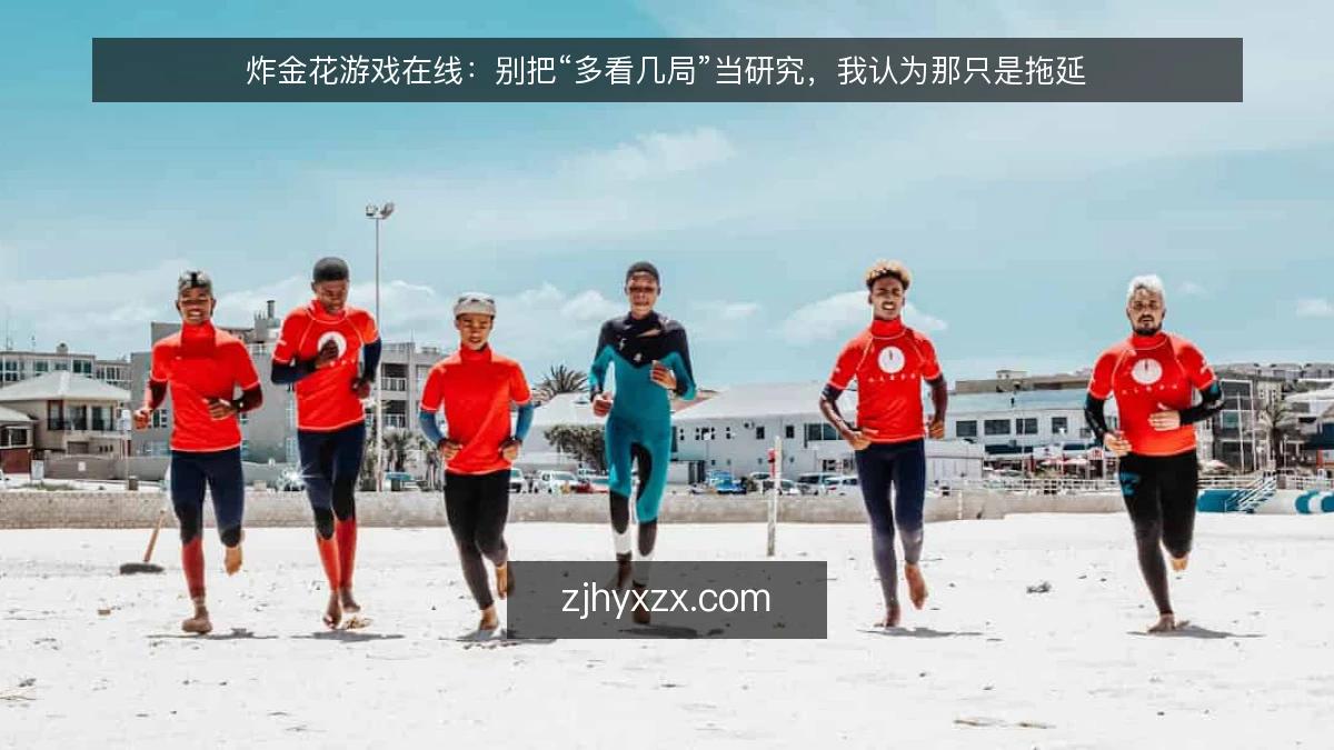 炸金花游戏在线:别把“多看几局”当研究,我认为那只是拖延