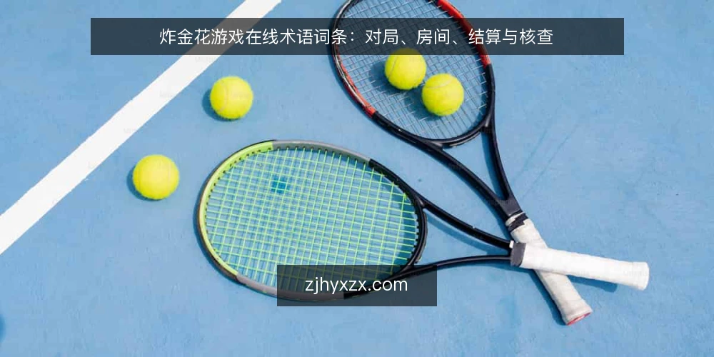 炸金花游戏在线术语词条：对局、房间、结算与核查 — 先厘清术语边界 配图