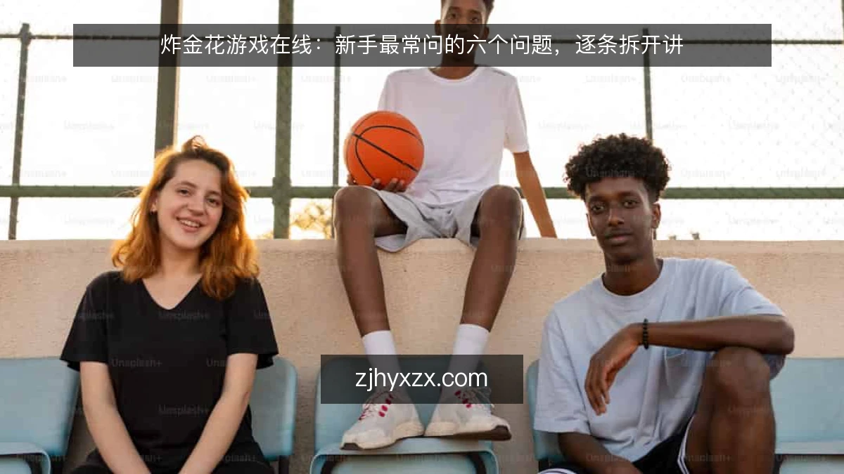 炸金花游戏在线：新手最常问的六个问题，逐条拆开讲