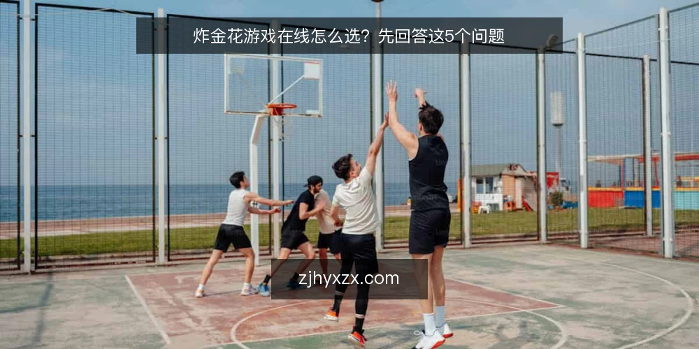 炸金花游戏在线怎么选?先回答这5个问题 — 先弄清:炸金花游戏在线的基本形态 配图