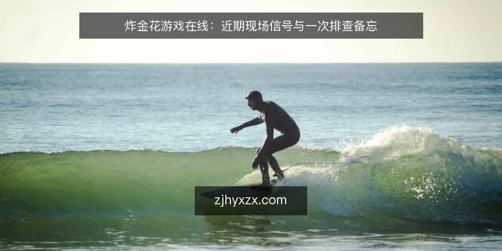 炸金花游戏在线：近期现场信号与一次排查备忘 — 近期要盯的信号 配图